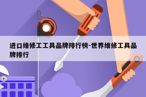 进口维修工工具品牌排行榜-世界维修工具品牌排行