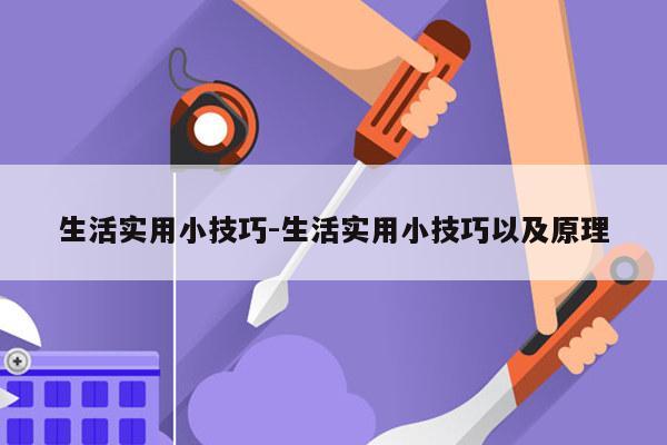 生活实用小技巧-生活实用小技巧以及原理