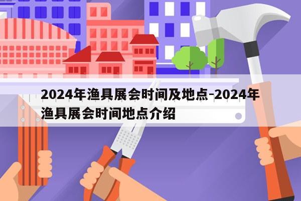 2024年渔具展会时间及地点-2024年渔具展会时间地点介绍