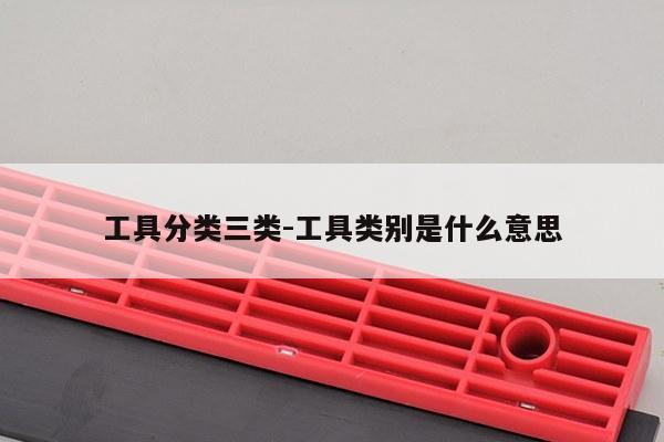 工具分类三类-工具类别是什么意思