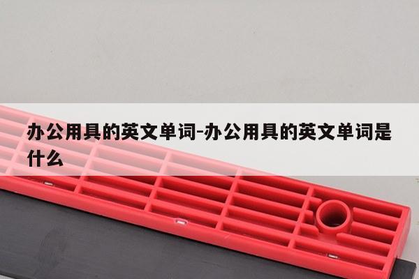 办公用具的英文单词-办公用具的英文单词是什么