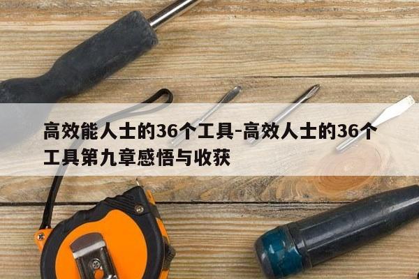 高效能人士的36个工具-高效人士的36个工具第九章感悟与收获