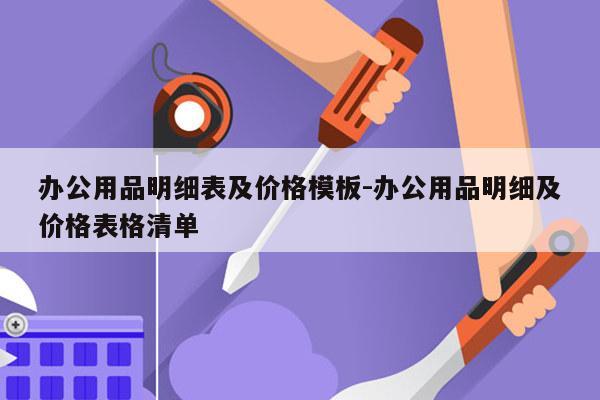 办公用品明细表及价格模板-办公用品明细及价格表格清单