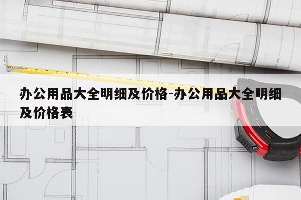 办公用品大全明细及价格-办公用品大全明细及价格表