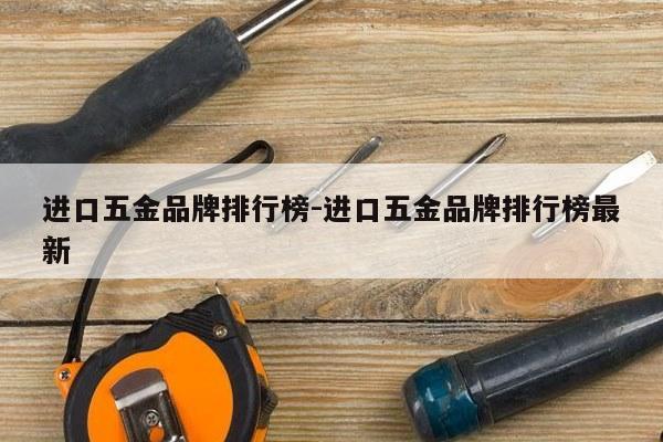 进口五金品牌排行榜-进口五金品牌排行榜最新
