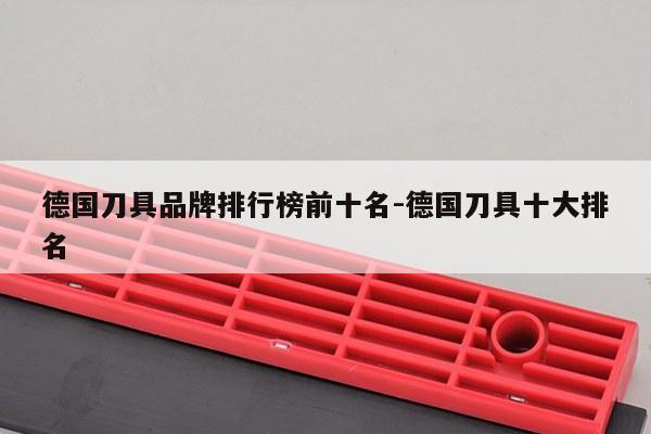 德国刀具品牌排行榜前十名-德国刀具十大排名