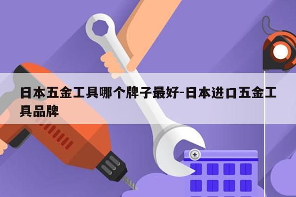 日本五金工具哪个牌子最好-日本进口五金工具品牌