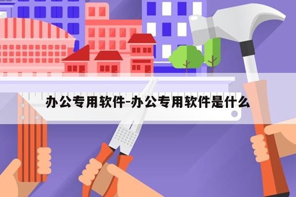 办公专用软件-办公专用软件是什么