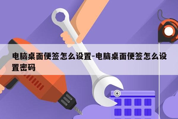 电脑桌面便签怎么设置-电脑桌面便签怎么设置密码