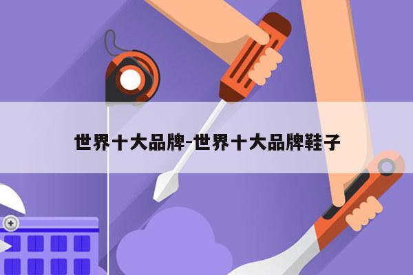 世界十大品牌-世界十大品牌鞋子