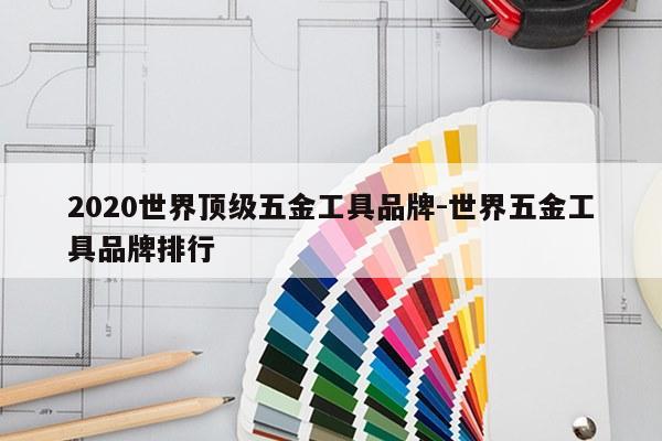 2020世界顶级五金工具品牌-世界五金工具品牌排行