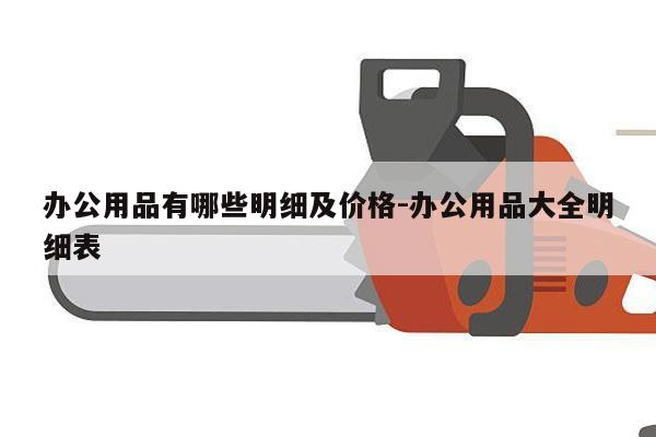 办公用品有哪些明细及价格-办公用品大全明细表