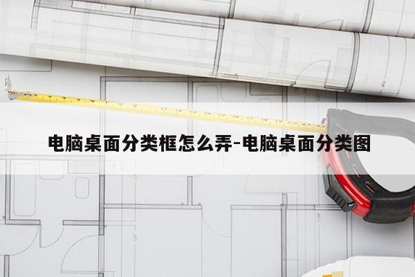 电脑桌面分类框怎么弄-电脑桌面分类图