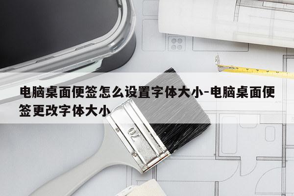 电脑桌面便签怎么设置字体大小-电脑桌面便签更改字体大小