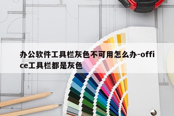 办公软件工具栏灰色不可用怎么办-office工具栏都是灰色