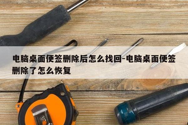 电脑桌面便签删除后怎么找回-电脑桌面便签删除了怎么恢复