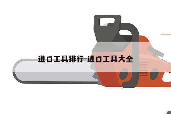 进口工具排行-进口工具大全