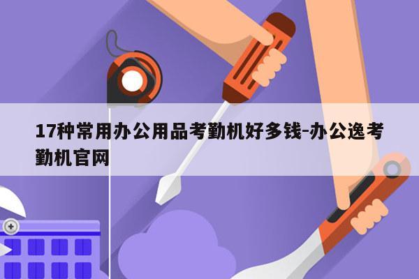 17种常用办公用品考勤机好多钱-办公逸考勤机官网