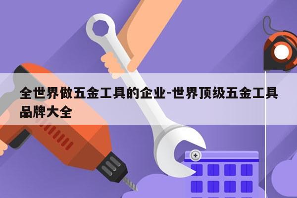 全世界做五金工具的企业-世界顶级五金工具品牌大全