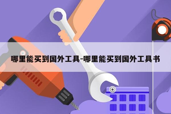 哪里能买到国外工具-哪里能买到国外工具书