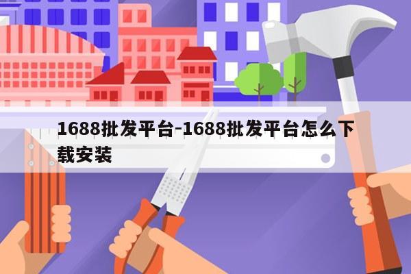 1688批发平台-1688批发平台怎么下载安装