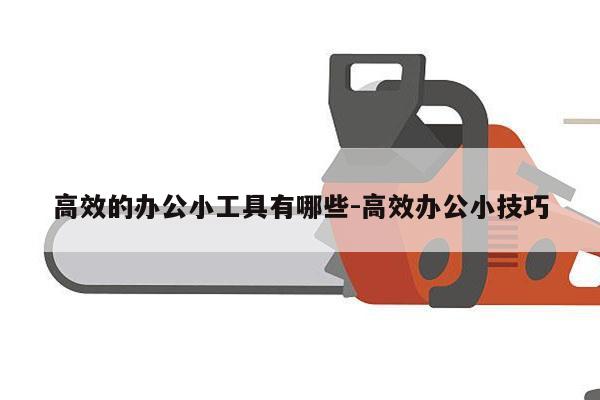 高效的办公小工具有哪些-高效办公小技巧