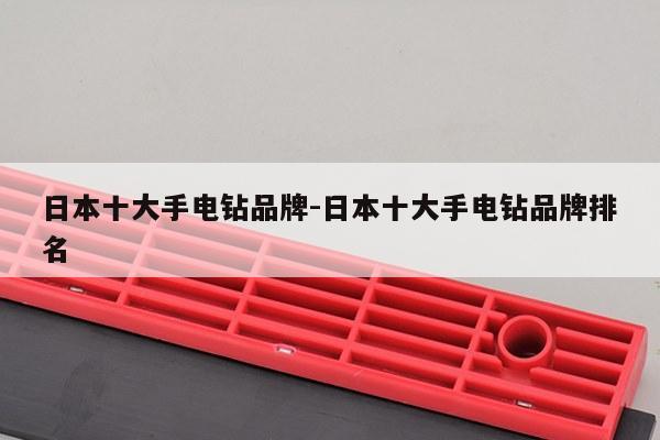 日本十大手电钻品牌-日本十大手电钻品牌排名