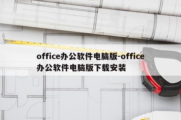 office办公软件电脑版-office办公软件电脑版下载安装