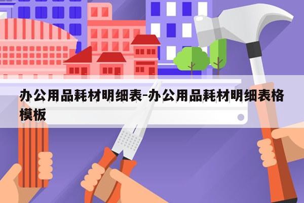 办公用品耗材明细表-办公用品耗材明细表格模板