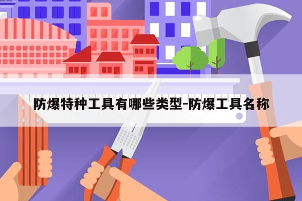 防爆特种工具有哪些类型-防爆工具名称