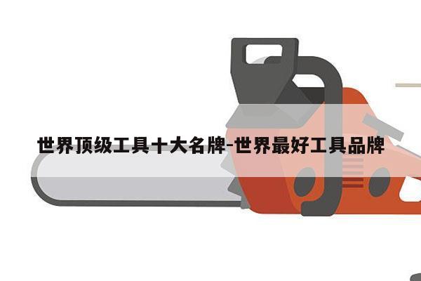 世界顶级工具十大名牌-世界最好工具品牌