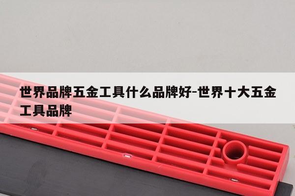 世界品牌五金工具什么品牌好-世界十大五金工具品牌