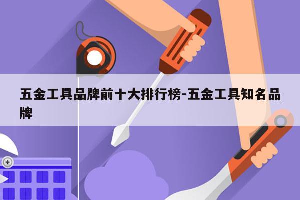 五金工具品牌前十大排行榜-五金工具知名品牌