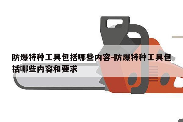防爆特种工具包括哪些内容-防爆特种工具包括哪些内容和要求