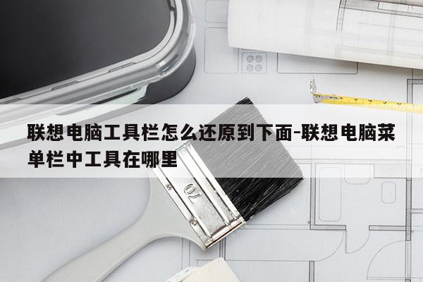 联想电脑工具栏怎么还原到下面-联想电脑菜单栏中工具在哪里