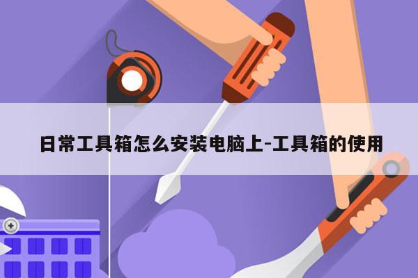 日常工具箱怎么安装电脑上-工具箱的使用
