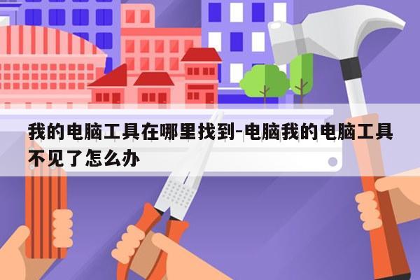 我的电脑工具在哪里找到-电脑我的电脑工具不见了怎么办