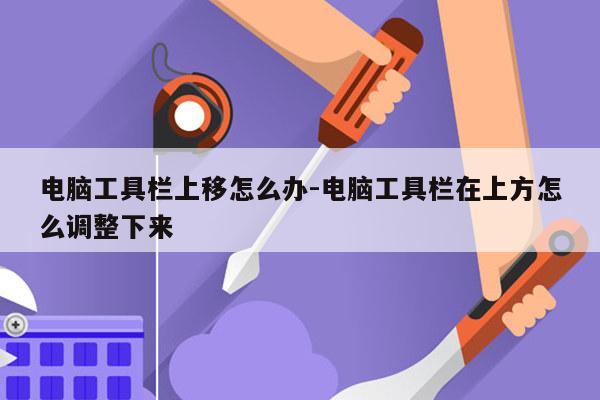 电脑工具栏上移怎么办-电脑工具栏在上方怎么调整下来