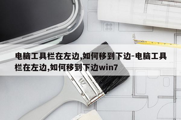 电脑工具栏在左边,如何移到下边-电脑工具栏在左边,如何移到下边win7