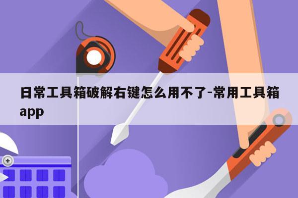 日常工具箱破解右键怎么用不了-常用工具箱app
