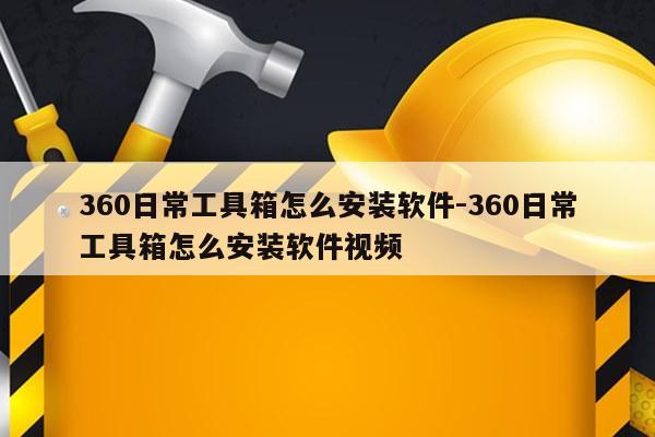 360日常工具箱怎么安装软件-360日常工具箱怎么安装软件视频