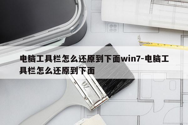 电脑工具栏怎么还原到下面win7-电脑工具栏怎么还原到下面