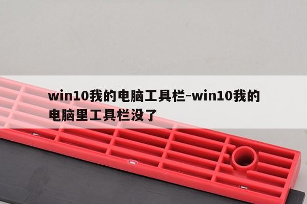 win10我的电脑工具栏-win10我的电脑里工具栏没了
