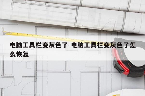 电脑工具栏变灰色了-电脑工具栏变灰色了怎么恢复
