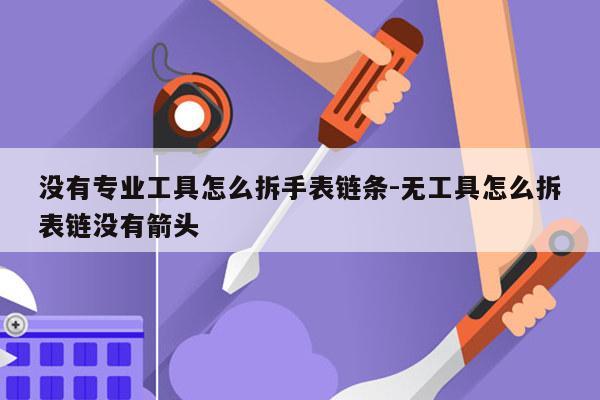 没有专业工具怎么拆手表链条-无工具怎么拆表链没有箭头