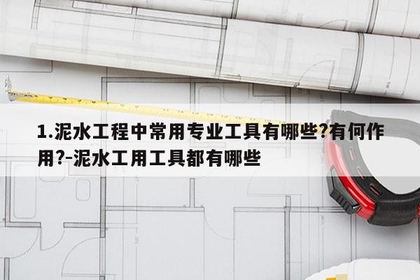 1.泥水工程中常用专业工具有哪些?有何作用?-泥水工用工具都有哪些