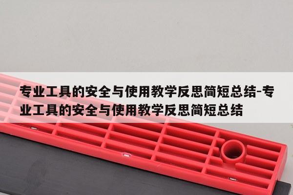 专业工具的安全与使用教学反思简短总结-专业工具的安全与使用教学反思简短总结