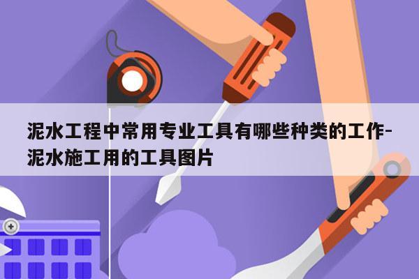 泥水工程中常用专业工具有哪些种类的工作-泥水施工用的工具图片