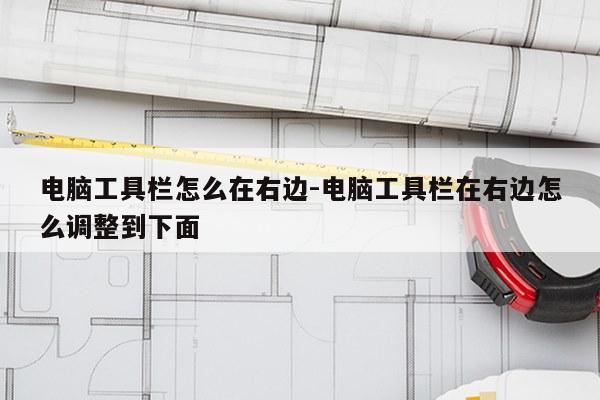 电脑工具栏怎么在右边-电脑工具栏在右边怎么调整到下面