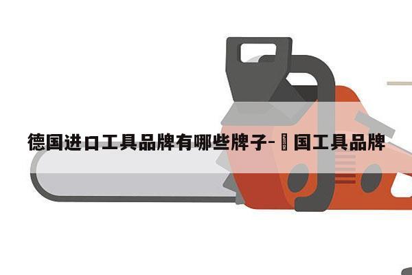 德国进口工具品牌有哪些牌子-徳国工具品牌